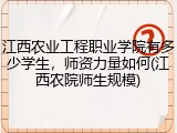 江西农业工程职业学院有多少学生，师资力量如何(江西农院师生规模)