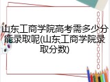 山东工商学院高考需多少分能录取呢(山东工商学院录取分数)