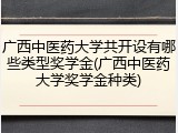 广西中医药大学共开设有哪些类型奖学金(广西中医药大学奖学金种类)