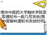 南京中医药大学翰林学院录取通知书一般几号发放(南中医翰林通知书发放时间)