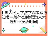 中国人民大学法学院录取通知书一般什么时候发(人大通知书发放时间)