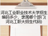 河北工业职业技术大学招生编码多少，隶属哪个部门(河北工职大招生代码)