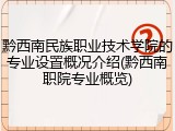 黔西南民族职业技术学院的专业设置概况介绍(黔西南职院专业概览)