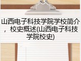 山西电子科技学院学校简介，校史概述(山西电子科技学院校史)
