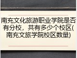 南充文化旅游职业学院是否有分校，共有多少个校区(南充文旅学院校区数量)