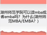湖州师范学院可以读mba或者emba吗？为什么(湖州师范MBA/EMBA？)