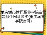 重庆城市管理职业学院官网是哪个网址多少(重庆城管学院官网)