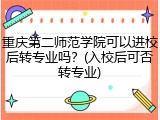 重庆第二师范学院可以进校后转专业吗？(入校后可否转专业)