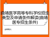 曲靖医学高等专科学校招生类型及申请条件解读(曲靖医专招生条件)