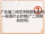 广东第二师范学院报名时间一般是什么时候(广二师报名时间)