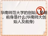华南师范大学的创始人是谁，前身是什么(华南师大创始人及前身)