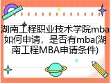 湖南工程职业技术学院mba如何申请，是否有mba(湖南工程MBA申请条件)
