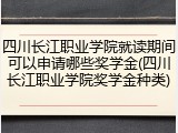 四川长江职业学院就读期间可以申请哪些奖学金(四川长江职业学院奖学金种类)
