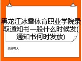 黑龙江冰雪体育职业学院录取通知书一般什么时候发(通知书何时发放)