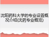 沈阳药科大学的专业设置概况介绍(沈药专业概览)