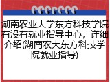湖南农业大学东方科技学院有没有就业指导中心，详细介绍(湖南农大东方科技学院就业指导)
