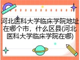 河北医科大学临床学院地址在哪个市，什么区县(河北医科大学临床学院在哪)