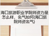 海口旅游职业学院师资力量怎么样，名气如何(海口旅院师资名气)