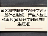 黄冈科技职业学院开学时间一般什么时候，新生入校注意事项(黄科开学时间与新生须知)