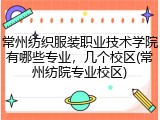 常州纺织服装职业技术学院有哪些专业，几个校区(常州纺院专业校区)