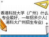 香港科技大学（广州）什么专业最好，一年招多少人(港科大广州招生专业)