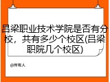 吕梁职业技术学院是否有分校，共有多少个校区(吕梁职院几个校区)