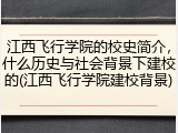 江西飞行学院的校史简介，什么历史与社会背景下建校的(江西飞行学院建校背景)