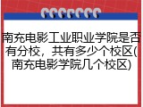 南充电影工业职业学院是否有分校，共有多少个校区(南充电影学院几个校区)