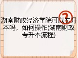 湖南财政经济学院可以专升本吗，如何操作(湖南财政专升本流程)