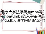 北京大学法学院有mba吗？emba和mba的入学条件是什么(北大法学院MBA条件)