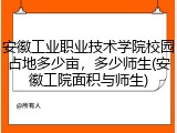 安徽工业职业技术学院校园占地多少亩，多少师生(安徽工院面积与师生)