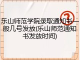 乐山师范学院录取通知书一般几号发放(乐山师范通知书发放时间)