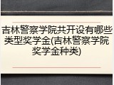 吉林警察学院共开设有哪些类型奖学金(吉林警察学院奖学金种类)