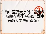 广西中医药大学能不能考研，成绩在哪里查询(广西中医药大学考研查询)