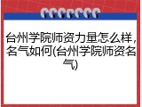 台州学院师资力量怎么样，名气如何(台州学院师资名气)