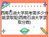 西南石油大学高考需多少分能录取呢(西南石油大学录取分数)