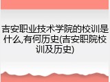 吉安职业技术学院的校训是什么,有何历史(吉安职院校训及历史)