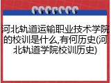 河北轨道运输职业技术学院的校训是什么,有何历史(河北轨道学院校训历史)