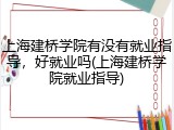 上海建桥学院有没有就业指导，好就业吗(上海建桥学院就业指导)