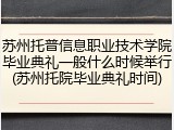 苏州托普信息职业技术学院毕业典礼一般什么时候举行(苏州托院毕业典礼时间)