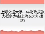 上海交通大学一年财政拨款大概多少钱(上海交大年拨款)