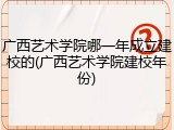 广西艺术学院哪一年成立建校的(广西艺术学院建校年份)
