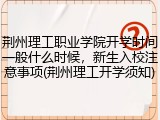 荆州理工职业学院开学时间一般什么时候，新生入校注意事项(荆州理工开学须知)