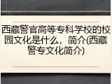 西藏警官高等专科学校的校园文化是什么，简介(西藏警专文化简介)