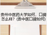 贵州中医药大学如何，口碑怎么样？(贵中医口碑如何)