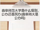 曲阜师范大学是什么级别，公办还是民办(曲阜师大是公办吗)