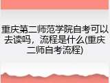 重庆第二师范学院自考可以去读吗，流程是什么(重庆二师自考流程)