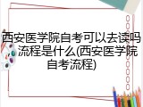 西安医学院自考可以去读吗，流程是什么(西安医学院自考流程)