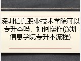 深圳信息职业技术学院可以专升本吗，如何操作(深圳信息学院专升本流程)