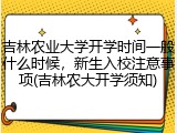 吉林农业大学开学时间一般什么时候，新生入校注意事项(吉林农大开学须知)